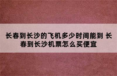 长春到长沙的飞机多少时间能到 长春到长沙机票怎么买便宜